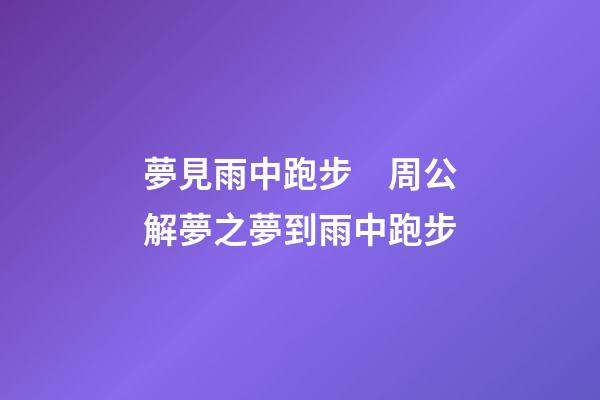 夢見雨中跑步　周公解夢之夢到雨中跑步